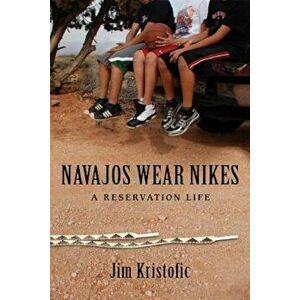 Navajos Wear Nikes: A Reservation Life, Paperback - Jim Kristofic imagine
