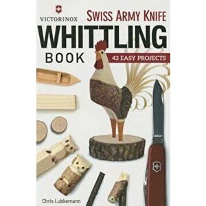 Victorinox Swiss Army Knife Book of Whittling: 43 Easy Projects, Paperback - Chris Lubkemann imagine