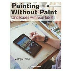 Painting Without Paint: Landscapes with Your Tablet, Paperback - Matthew Palmer imagine