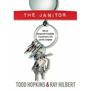 The Janitor: How an Unexpected Friendship Transformed a CEO and His Company, Paperback - Todd Hopkins imagine