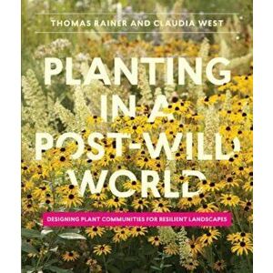 Planting in a Post-Wild World: Designing Plant Communities for Resilient Landscapes, Hardcover - Thomas Rainer imagine