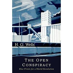 The Open Conspiracy: Blue Prints for a World Revolution, Paperback - H. G. Wells imagine