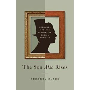 The Son Also Rises: Surnames and the History of Social Mobility, Paperback - Gregory Clark imagine