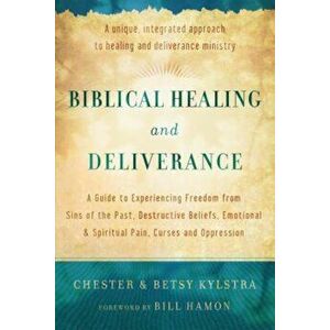 Biblical Healing and Deliverance: A Guide to Experiencing Freedom from Sins of the Past, Destructive Beliefs, Emotional and Spiritual Pain, Curses and imagine