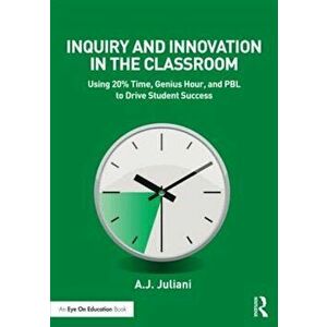 Inquiry and Innovation in the Classroom: Using 20 procente Time, Genius Hour, and Pbl to Drive Student Success, Paperback - A. J. Juliani imagine