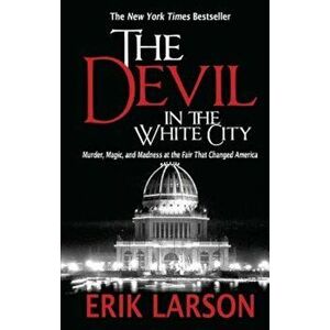 The Devil in the White City: Murder, Magic, and Madness at the Fair That Changed America, Paperback - Erik Larson imagine
