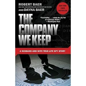 The Company We Keep: A Husband-And-Wife True-Life Spy Story, Paperback - Robert Baer imagine