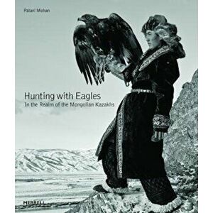 Hunting with Eagles: In the Realm of the Mongolian Kazakhs, Hardcover - Palani Mohan imagine