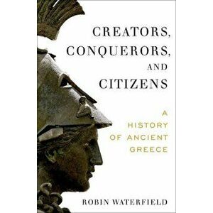 Creators, Conquerors, and Citizens: A History of Ancient Greece, Hardcover - Robin Waterfield imagine