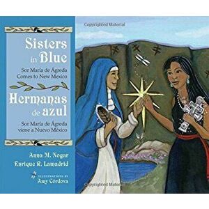 Sisters In Blue/Hermanas de Azul: Sor Maraia de Aagreda Comes To New Mexico/Sor Maraia de Aagreda Viene A Nuevo Maexico, Hardcover - Anna M. Nogar imagine