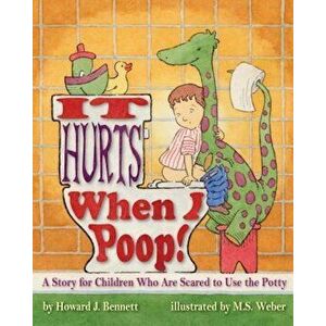 It Hurts When I Poop! a Story for Children Who Are Scared to Use the Potty, Paperback - Howard J. Bennett imagine
