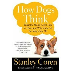 How Dogs Think: What the World Looks Like to Them and Why They Act the Way They Do, Paperback - Stanley Coren imagine