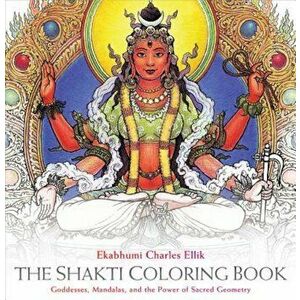The Shakti Coloring Book: Goddesses, Mandalas, and the Power of Sacred Geometry, Paperback - Ekabhumi Charles Ellik imagine