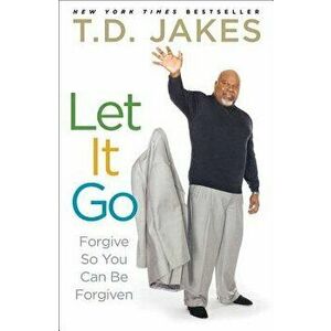 Let It Go: Forgive So You Can Be Forgiven, Paperback - T. D. Jakes imagine