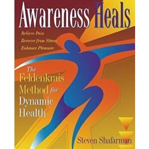 Awareness Heals: The Feldenkrais Method for Dynamic Health, Paperback - Stephen Shafarman imagine