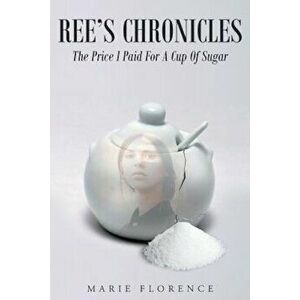 Ree's Chronicles: The Price I Paid for a Cup of Sugar, Paperback - Marie Florence imagine
