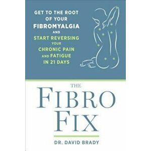 The Fibro Fix: Get to the Root of Your Fibromyalgia and Start Reversing Your Chronic Pain and Fatigue in 21 Days, Paperback - David M. Brady imagine