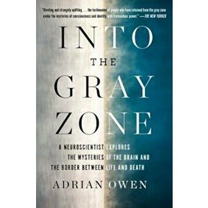 Into the Gray Zone: A Neuroscientist Explores the Mysteries of the Brain and the Border Between Life and Death, Paperback - Adrian Owen imagine