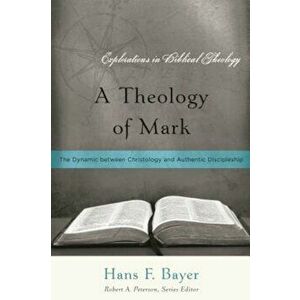 A Theology of Mark: The Dynamic Between Christology and Authentic Discipleship, Paperback - Hans F. Bayer imagine