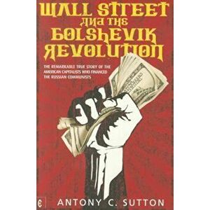 Wall Street and the Bolshevik Revolution: The Remarkable True Story of the American Capitalists Who Financed the Russian Communists, Paperback - Anton imagine