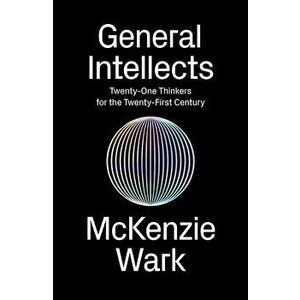General Intellects: Twenty-Five Thinkers for the Twenty-First Century, Paperback - McKenzie Wark imagine