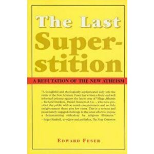 The Last Superstition: A Refutation of the New Atheism, Paperback - Edward Feser imagine