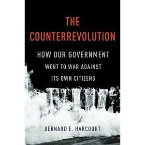The Counterrevolution: How Our Government Went to War Against Its Own Citizens, Hardcover - Bernard E. Harcourt imagine