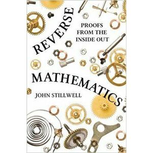 Reverse Mathematics: Proofs from the Inside Out, Hardcover - John Stillwell imagine