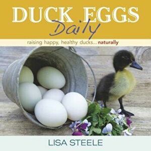 Duck Eggs Daily: Raising Happy, Healthy Ducks...Naturally, Hardcover - Lisa Steele imagine