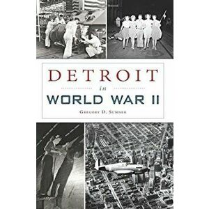 Detroit in World War II, Paperback - Gregory D. Sumner imagine