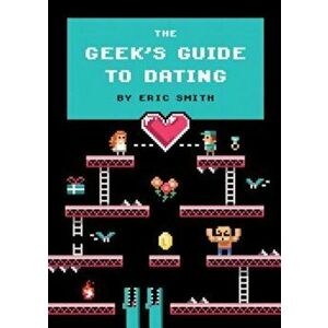 The Geek's Guide to Dating, Hardcover - Eric Smith imagine