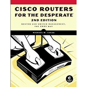 Cisco Routers for the Desperate: Router and Switch Management, the Easy Way, Paperback - Michael W. Lucas imagine