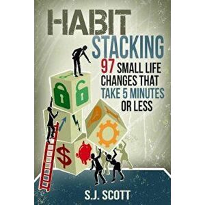 Habit Stacking: 97 Small Life Changes That Take Five Minutes or Less, Paperback - S. J. Scott imagine