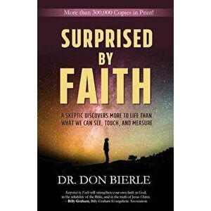Surprised by Faith: A Skeptic Discovers More to Life Than What We Can See, Touch, and Measure, Paperback - Dr Don Bierle imagine