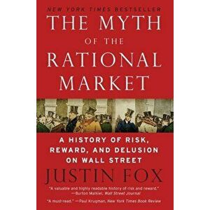 The Myth of the Rational Market: A History of Risk, Reward, and Delusion on Wall Street, Paperback - Justin Fox imagine