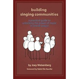 Building Singing Communities: A Practical Guide to Unlocking the Power of Music in Jewish Prayer, Paperback - Joey Weisenberg imagine