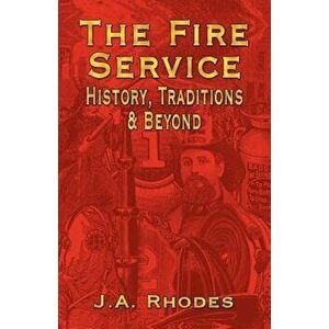 The Fire Service: History, Traditions & Beyond, Paperback - J. a. Rhodes imagine