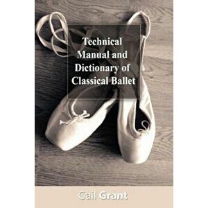 Technical Manual and Dictionary of Classical Ballet, Paperback - Gail Grant imagine