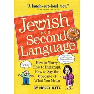 Jewish as a Second Language: How to Worry, How to Interrupt, How to Say the Opposite of What You Mean, Paperback - Molly Katz imagine