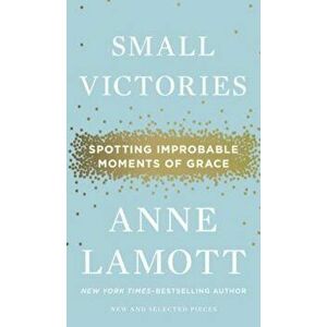 Small Victories: Spotting Improbable Moments of Grace, Hardcover - Anne Lamott imagine