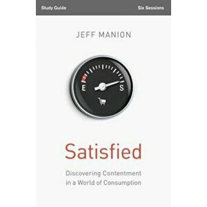 Satisfied: Discovering Contentment in a World of Consumption, Paperback - Jeff Manion imagine