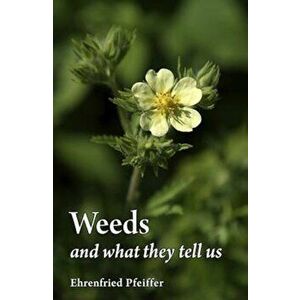 Weeds and What They Tell Us, Paperback - Ehrenfried E. Pfeiffer imagine