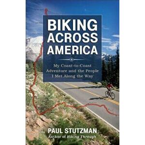 Biking Across America: My Coast-To-Coast Adventure and the People I Met Along the Way, Paperback - Paul Stutzman imagine