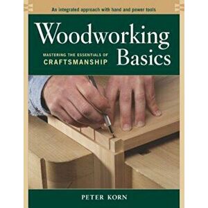 Woodworking Basics: Mastering the Essentials of Craftsmanship, Paperback - Peter Korn imagine