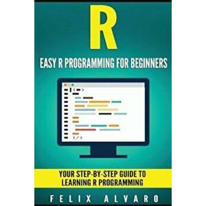 R: Easy R Programming for Beginners, Your Step-By-Step Guide to Learning R Progr, Paperback - Alvaro, Felix imagine