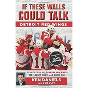 If These Walls Could Talk: Detroit Red Wings: Stories from the Detroit Red Wings Ice, Locker Room, and Press Box, Paperback - Ken Daniels imagine