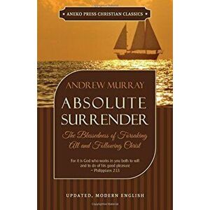 Absolute Surrender: The Blessedness of Forsaking All and Following Christ, Paperback - Andrew Murray imagine
