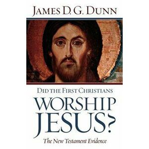 Did the First Christians Worship Jesus': The New Testament Evidence, Paperback - James D. G. Dunn imagine