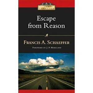 Escape from Reason: A Penetrating Analysis of Trends in Modern Thought, Paperback - Francis A. Schaeffer imagine