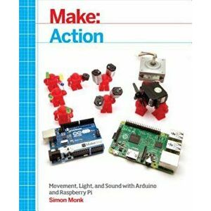Make: Action: Movement, Light, and Sound with Arduino and Raspberry Pi, Paperback - Simon Monk imagine